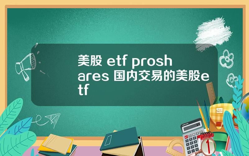 美股 etf proshares 国内交易的美股etf